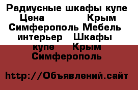 Радиусные шкафы купе › Цена ­ 30 000 - Крым, Симферополь Мебель, интерьер » Шкафы, купе   . Крым,Симферополь